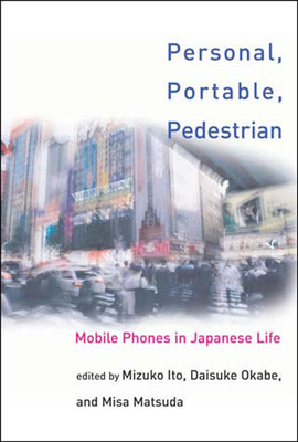 Personal, Portable, Pedestrian: Mobile Phones in Japanese Life - Ito, Mizuko (Editor), and Matsuda, Misa (Editor), and Okabe, Daisuke (Editor)