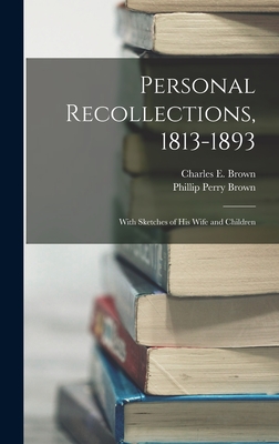 Personal Recollections, 1813-1893: With Sketches of his Wife and Children - Brown, Charles E, and Brown, Phillip Perry