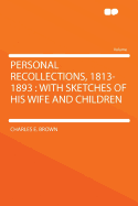 Personal Recollections, 1813-1893: With Sketches of His Wife and Children