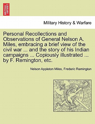 Personal Recollections and Observations of General Nelson A. Miles, embracing a brief view of the civil war ... and the story of his Indian campaigns ... Copiously illustrated ... by F. Remington, etc. - Miles, Nelson Appleton, and Remington, Frederic