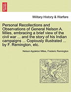 Personal Recollections and Observations of General Nelson A. Miles, Embracing a Brief View of the Civil War, or, From New England to the Golden Gate, and the Story of His Indian Compaigns [microform]: With Comments on the Exploration, Development And...