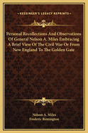 Personal Recollections And Observations Of General Nelson A. Miles Embracing A Brief View Of The Civil War Or From New England To The Golden Gate