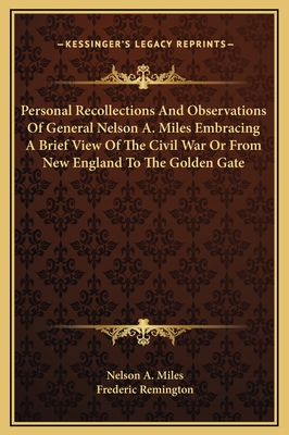 Personal Recollections And Observations Of General Nelson A. Miles Embracing A Brief View Of The Civil War Or From New England To The Golden Gate - Miles, Nelson A