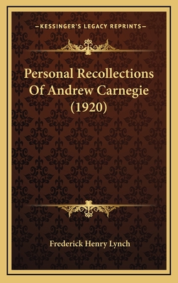 Personal Recollections of Andrew Carnegie (1920) - Lynch, Frederick Henry