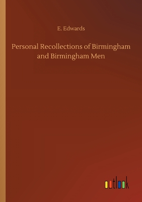 Personal Recollections of Birmingham and Birmingham Men - Edwards, E