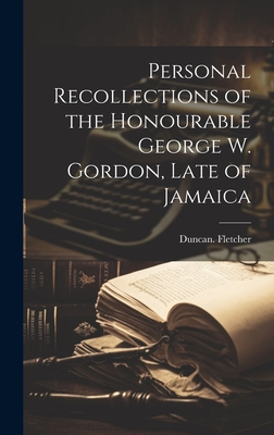 Personal Recollections of the Honourable George W. Gordon, Late of Jamaica - Fletcher, Duncan