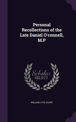 Personal Recollections of the Late Daniel O'connell, M.P - Daunt, William J O'n