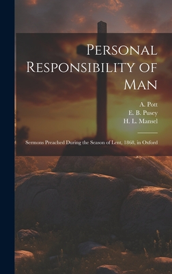 Personal Responsibility of Man: Sermons Preached During the Season of Lent, 1868, in Oxford - Pusey, E B, and Carter, T T, and Mansel, H L