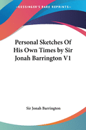 Personal Sketches Of His Own Times by Sir Jonah Barrington V1