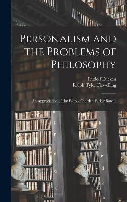 Personalism and the Problems of Philosophy; an Appreciation of the Work of Borden Parker Bowne - Eucken, Rudolf, and Flewelling, Ralph Tyler