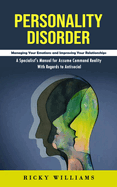 Personality Disorder: Managing Your Emotions and Improving Your Relationships (A Specialist's Manual for Assume Command Reality With Regards to Antisocial)