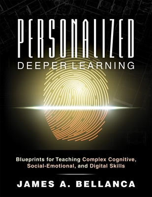 Personalized Deeper Learning: Blueprints for Teaching Complex Cognitive, Social-Emotional, and Digital Skills (a How-To Guide for Deep Learning and Student Engagement with Any Curriculum) - Bellanca, James A