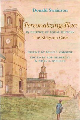 Personalizing Place: The Defence of Local History: The Kingston Case - Swainson, Donald, and Osborne, Brian S (Foreword by), and Hilderley, Bob (Editor)