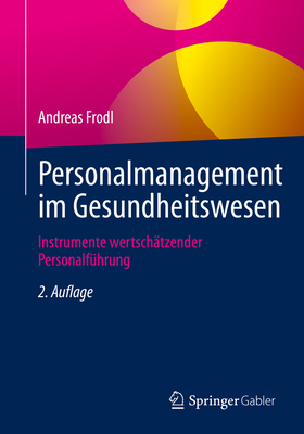 Personalmanagement im Gesundheitswesen: Instrumente wertschatzender Personalfuhrung - Frodl, Andreas