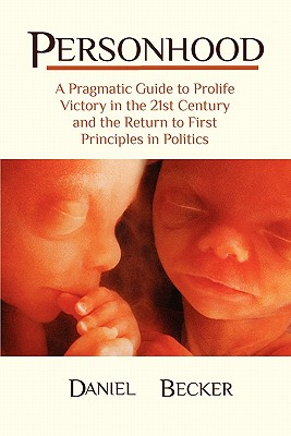 Personhood: A Pragmatic Guide to Prolife Victory in the 21st Century and the Return to First Principles in Politics - Becker, Daniel