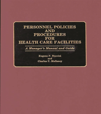 Personnel Policies and Procedures for Health Care Facilities: A Manager's Manual and Guide - Buccini, Eugene P, and Mullaney, Charles P