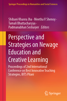 Perspective and Strategies on Newage Education and Creative Learning: Proceedings of 2nd International Conference on Best Innovative Teaching Strategies, BITS Pilani - Khanra Jha, Shibani (Editor), and Shenoy, Meetha V (Editor), and Bhattacharyya, Tamali (Editor)