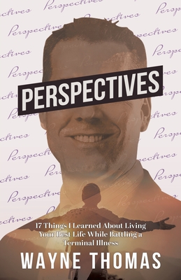 Perspectives: 17 Things I Learned About Living Your Best Life While Battling a Terminal Illness - Thomas, Wayne, and Etson, Kerrie (Editor)