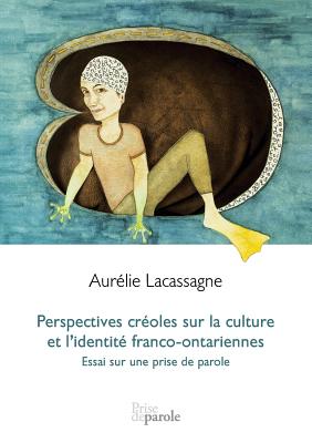 Perspectives Cr?oles Sur La Culture Et l'Identit? Franco-Ontariennes: Essai Sur Une Prise de Parole - Lacassagne, Aur?lie