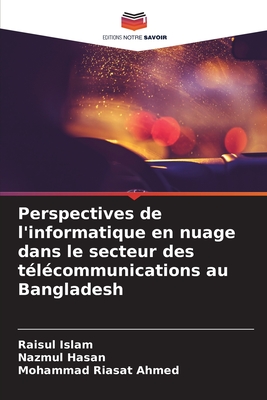 Perspectives de l'informatique en nuage dans le secteur des t?l?communications au Bangladesh - Islam, Raisul, and Hasan, Nazmul, and Ahmed, Mohammad Riasat