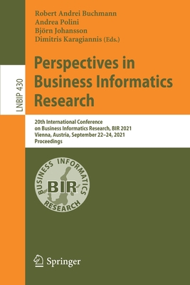 Perspectives in Business Informatics Research: 20th International Conference on Business Informatics Research, BIR 2021, Vienna, Austria, September 22-24, 2021, Proceedings - Buchmann, Robert Andrei (Editor), and Polini, Andrea (Editor), and Johansson, Bjrn (Editor)