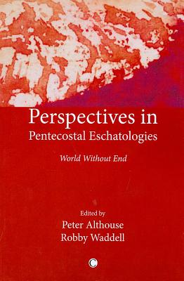 Perspectives in Pentecostal Eschatologies: World Without End - Waddell, Robby (Editor), and Althouse, Peter (Editor)