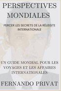 Perspectives Mondiales: PERCER LES SECRETS DE LA RUSSITE INTERNATIONALE.: Un guide mondial pour les voyages et les affaires internationales.