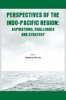 Perspectives of the Indo - Pacific Region: Aspirations, Challenges and Strategy - Dewan, Sandeep