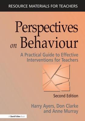 Perspectives on Behaviour: A Practical Guide to Effective Interventions for Teachers - Ayers, Harry, and Clarke, Don, and Murray, Anne