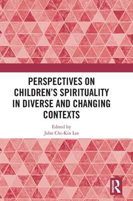 Perspectives on Children's Spirituality in Diverse and Changing Contexts - Lee, John Chi-Kin (Editor)