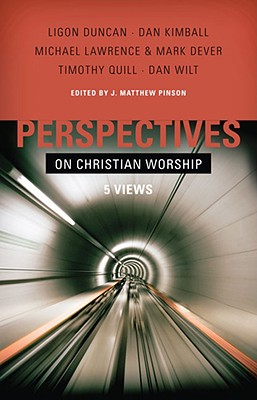 Perspectives on Christian Worship: Five Views - Pinson, J Matthew (Editor), and Duncan, Ligon (Contributions by), and Kimball, Dan (Contributions by)