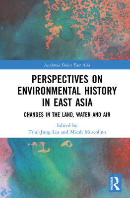 Perspectives on Environmental History in East Asia: Changes in the Land, Water and Air - Liu, Ts'ui-Jung (Editor), and Muscolino, Micah (Editor)