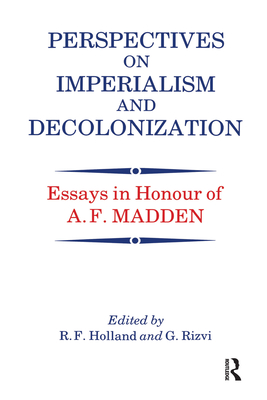 Perspectives on Imperialism and Decolonization: Essays in Honour of A.F. Madden - Holland, R F (Editor), and Rizvi, G (Editor)