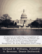 Perspectives on Leadership: A Compilation of Thought-Worthy Essays from the Faculty and Staff of the Army's Premier Educational Institution for Civilian Leadership and Management, the Army Management Staff College - Williams, Garland H, and Brennan, Jennifer A, and Deitterick, Deanie