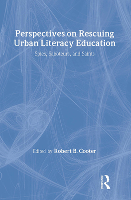 Perspectives on Rescuing Urban Literacy Education: Spies, Saboteurs, and Saints - Cooter, Robert B (Editor)
