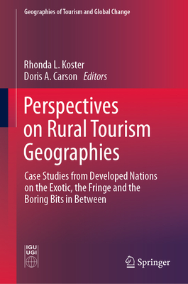 Perspectives on Rural Tourism Geographies: Case Studies from Developed Nations on the Exotic, the Fringe and the Boring Bits in Between - Koster, Rhonda L (Editor), and Carson, Doris A (Editor)