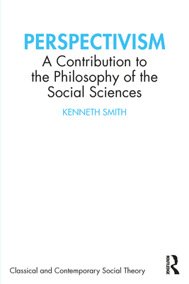 Perspectivism: A Contribution to the Philosophy of the Social Sciences - Smith, Kenneth