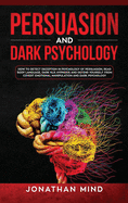 Persuasion and Dark Psychology: How to Detect Deception in Psychology of Persuasion, Read Body Language, Dark NLP, Hypnosis and Defend Yourself from Covert Emotional Manipulation and Dark Psychology