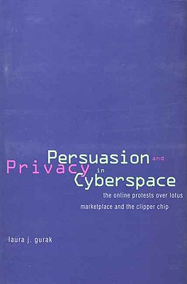 Persuasion and Privacy in Cyberspace: The Online Protests Over Lotus Marketplace and the Clipper Chip - Gurak, Laura J, Professor