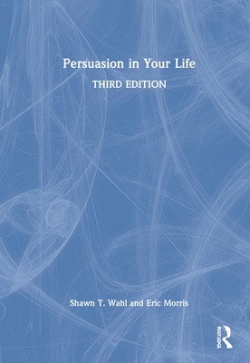 Persuasion in Your Life - Wahl, Shawn T, and Morris, Eric