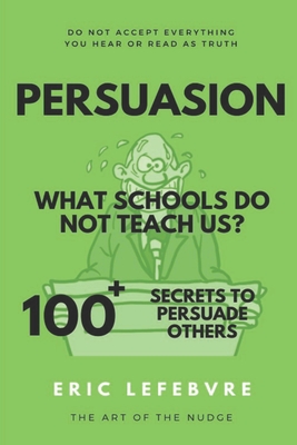 Persuasion What schools do not teach us?: 100+ Secrets to Persuade Others - Lefebvre, Eric