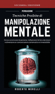 Persuasione: Tecniche Proibite di Manipolazione Mentale: Come convincere le persone, influenzare le loro decisioni e diventare un comunicatore carismatico e irresistibile