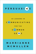 Persuasive: 40 Lessons in Communicating for the Common Good