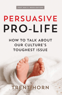 Persuasive Pro Life, 2nd Ed: How to Talk about Our Culture's Toughest Issue
