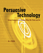 Persuasive Technology: Using Computers to Change What We Think and Do