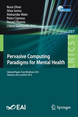 Pervasive Computing Paradigms for Mental Health: Selected Papers from Mindcare 2016, Fabulous 2016, and Iiot 2015 - Oliver, Nuria (Editor), and Serino, Silvia (Editor), and Matic, Aleksandar (Editor)