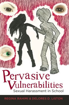 Pervasive Vulnerabilities: Sexual Harassment in School - Irwin-DeVitis, Linda (Editor), and DeVitis, Joseph L (Editor), and Rahimi, Regina