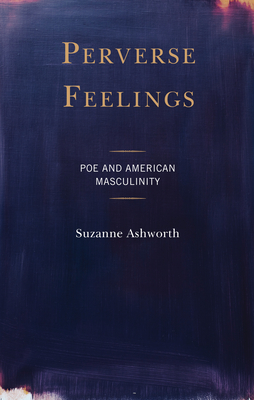 Perverse Feelings: Poe and American Masculinity - Ashworth, Suzanne