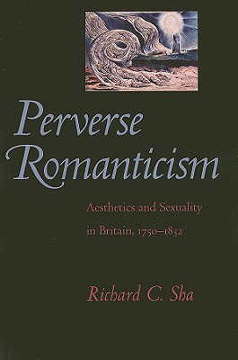Perverse Romanticism: Aesthetics and Sexuality in Britain, 1750-1832 - Sha, Richard C, Professor