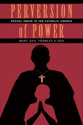 Perversion of Power: Sexual Abuse in the Catholic Church - Frawley-O'Dea, Mary Gail, PhD